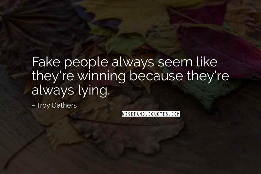 Troy Gathers quotes: Fake people always seem like they're winning because they're always lying.