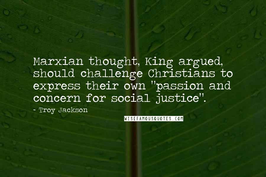 Troy Jackson quotes: Marxian thought, King argued, should challenge Christians to express their own "passion and concern for social justice".