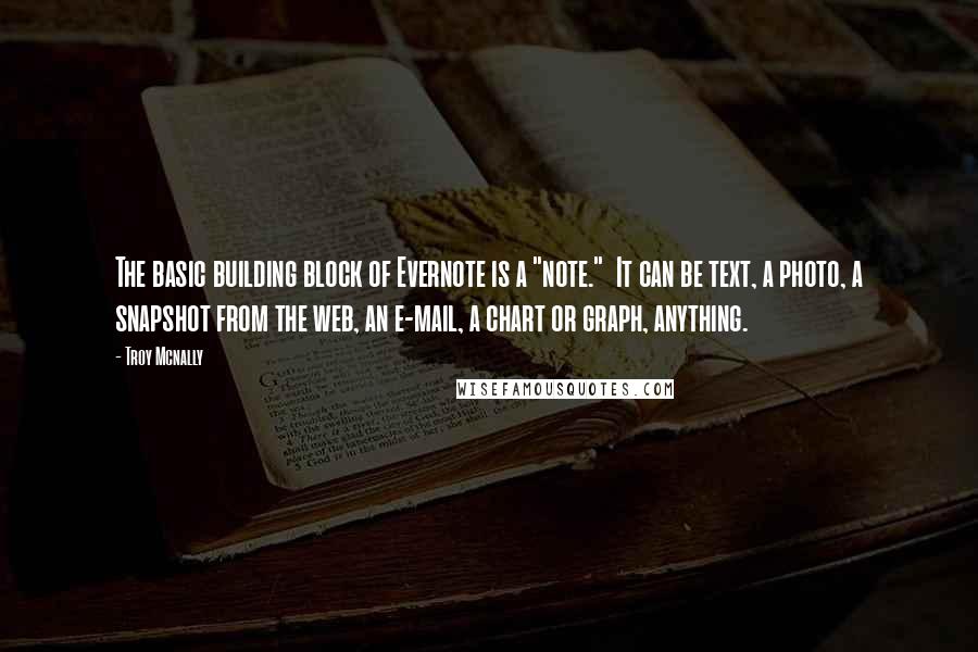 Troy Mcnally quotes: The basic building block of Evernote is a "note." It can be text, a photo, a snapshot from the web, an e-mail, a chart or graph, anything.