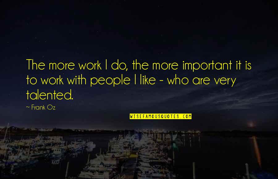 Troy Newman Quotes By Frank Oz: The more work I do, the more important