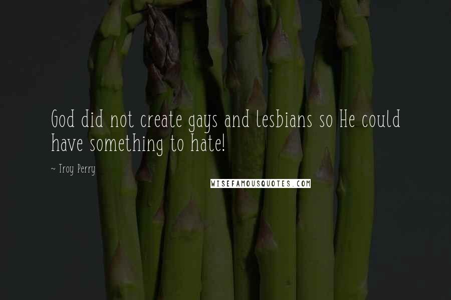 Troy Perry quotes: God did not create gays and lesbians so He could have something to hate!