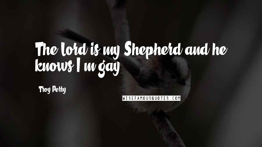 Troy Perry quotes: The Lord is my Shepherd and he knows I'm gay.
