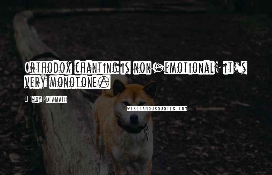 Troy Polamalu quotes: Orthodox chanting is non-emotional; it's very monotone.
