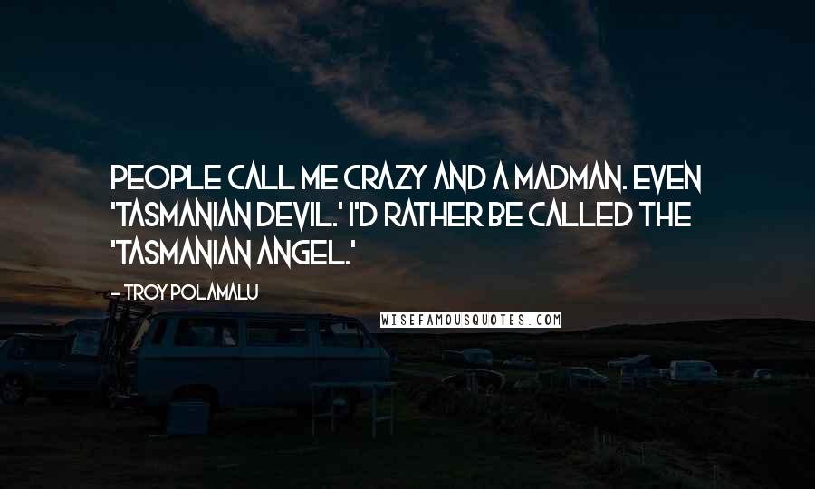 Troy Polamalu quotes: People call me crazy and a madman. Even 'Tasmanian Devil.' I'd rather be called the 'Tasmanian Angel.'