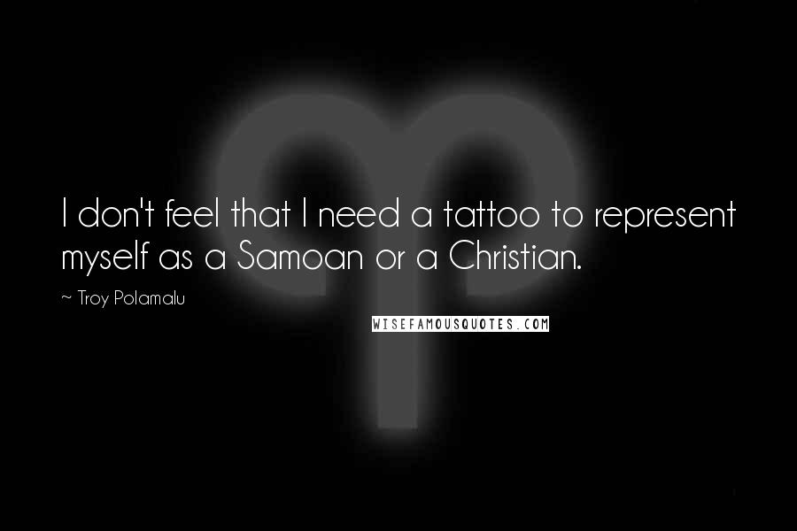 Troy Polamalu quotes: I don't feel that I need a tattoo to represent myself as a Samoan or a Christian.