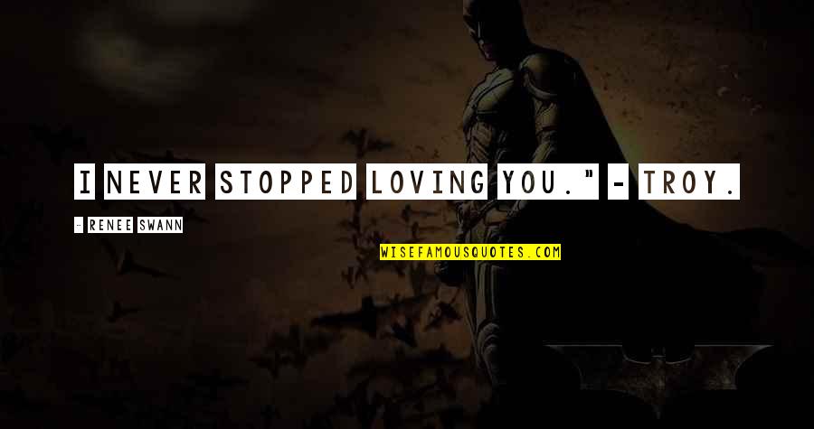 Troy Quotes By Renee Swann: I never stopped loving you." - Troy.