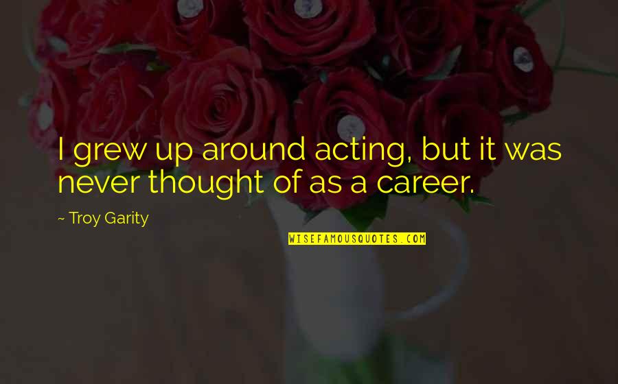 Troy Quotes By Troy Garity: I grew up around acting, but it was