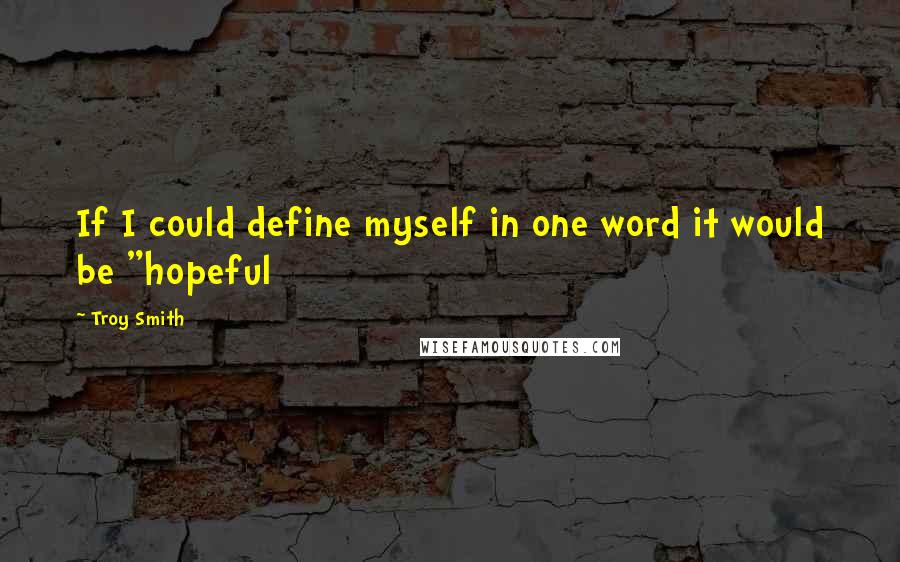 Troy Smith quotes: If I could define myself in one word it would be "hopeful
