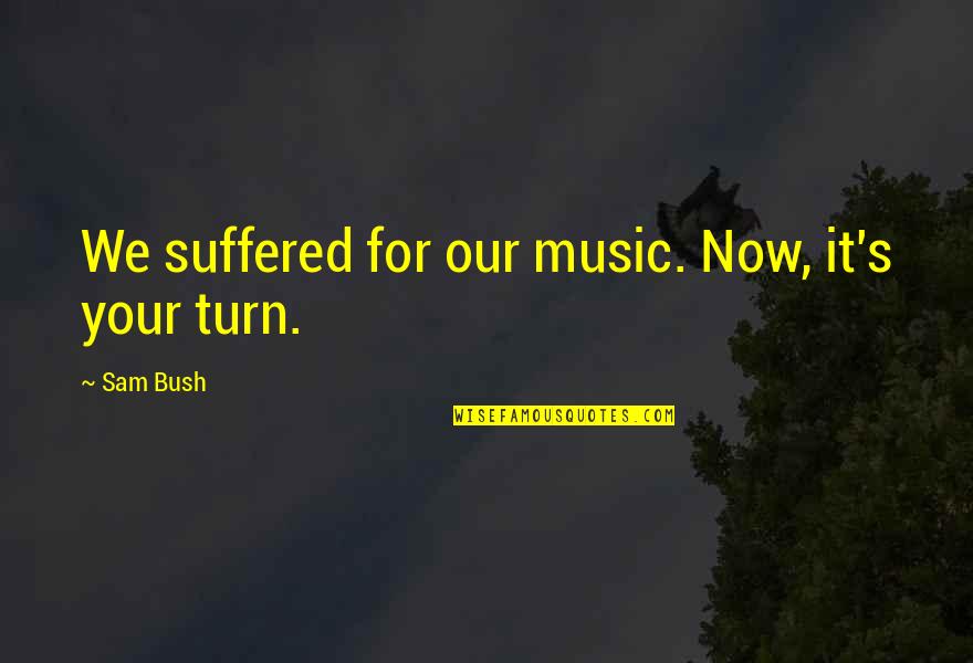 Troy Southgate Quotes By Sam Bush: We suffered for our music. Now, it's your