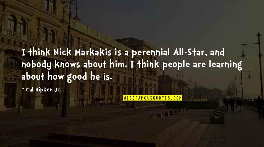 Troy Stephen Fry Quotes By Cal Ripken Jr.: I think Nick Markakis is a perennial All-Star, Troy Stephen Fry Quotes By Cal Ripken Jr.: I think Nick Markakis is a perennial All-Star,