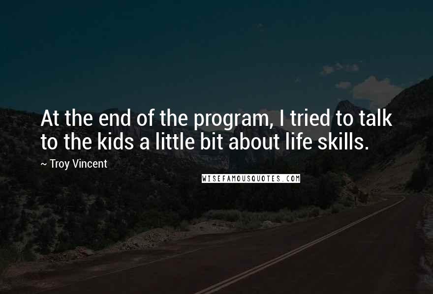 Troy Vincent quotes: At the end of the program, I tried to talk to the kids a little bit about life skills.