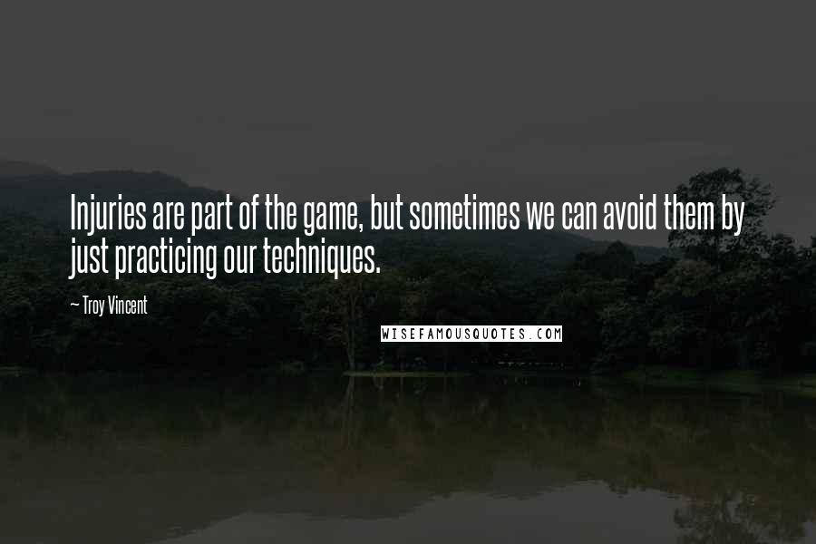 Troy Vincent quotes: Injuries are part of the game, but sometimes we can avoid them by just practicing our techniques.