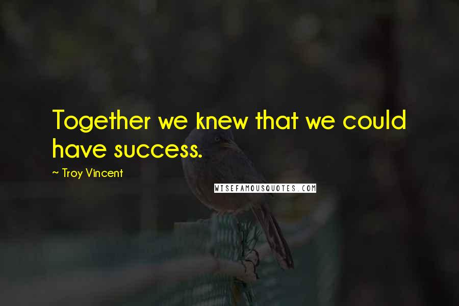 Troy Vincent quotes: Together we knew that we could have success.