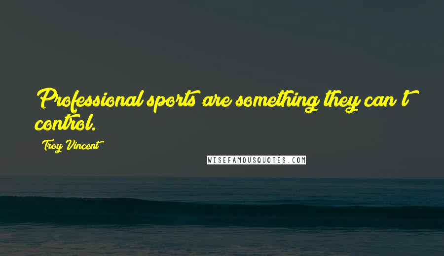 Troy Vincent quotes: Professional sports are something they can't control.