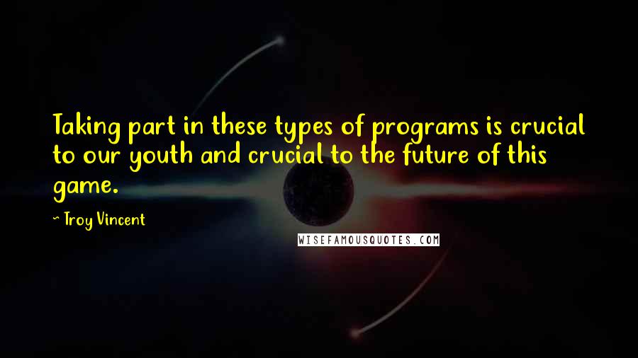 Troy Vincent quotes: Taking part in these types of programs is crucial to our youth and crucial to the future of this game.