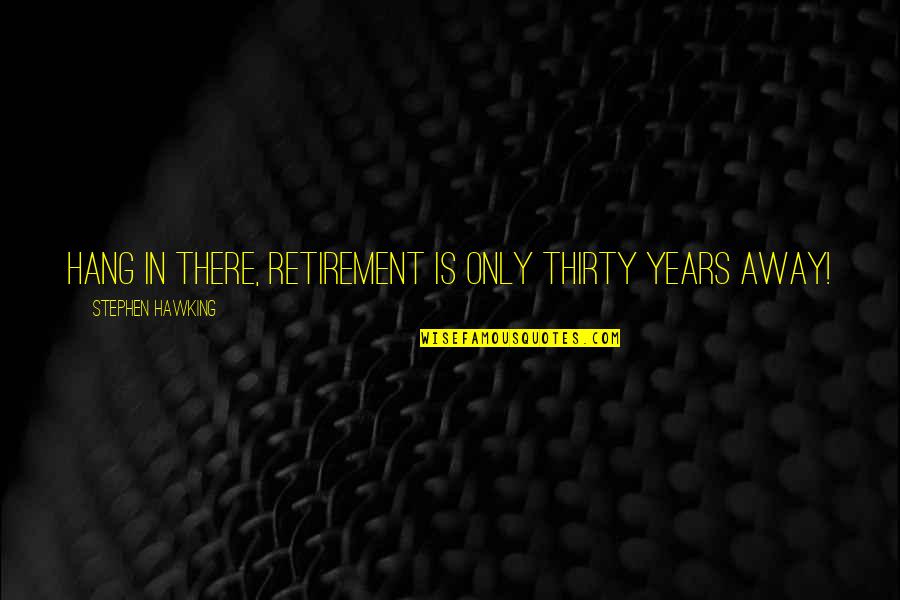 Troyanos Group Quotes By Stephen Hawking: Hang in there, retirement is only thirty years