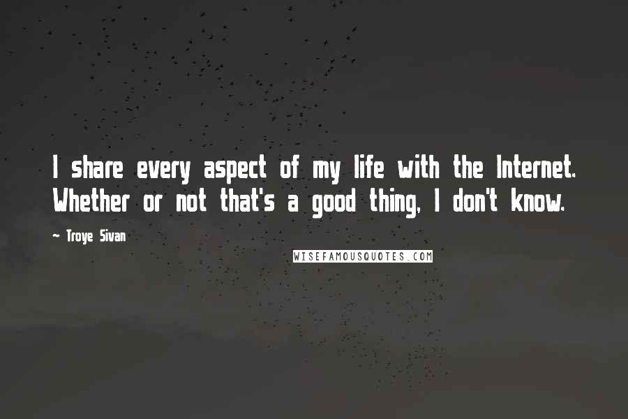 Troye Sivan quotes: I share every aspect of my life with the Internet. Whether or not that's a good thing, I don't know.