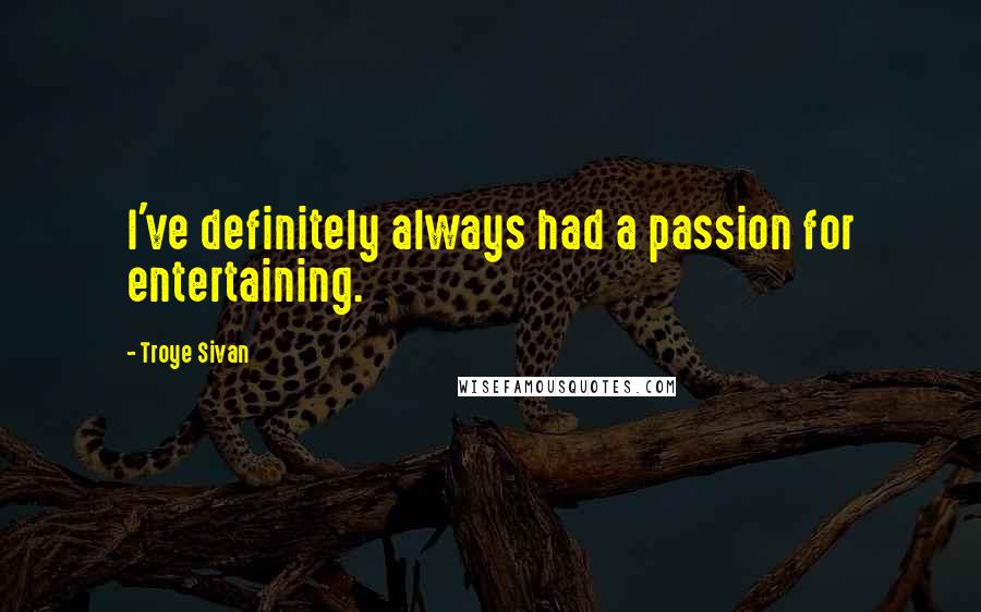 Troye Sivan quotes: I've definitely always had a passion for entertaining.