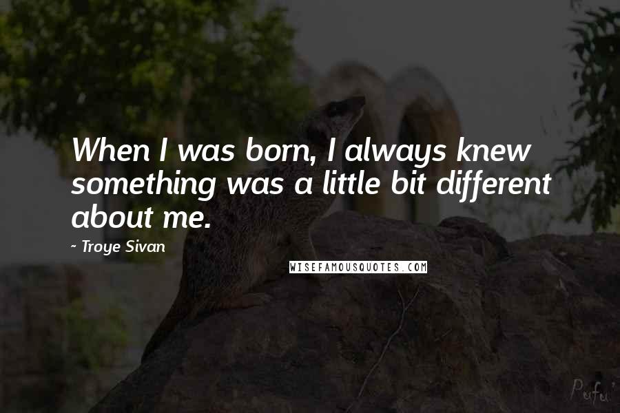 Troye Sivan quotes: When I was born, I always knew something was a little bit different about me.