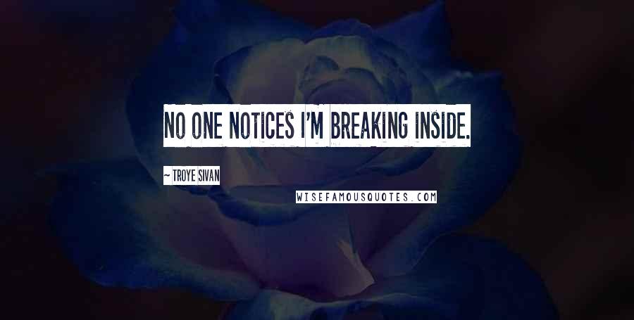 Troye Sivan quotes: No one notices I'm breaking inside.