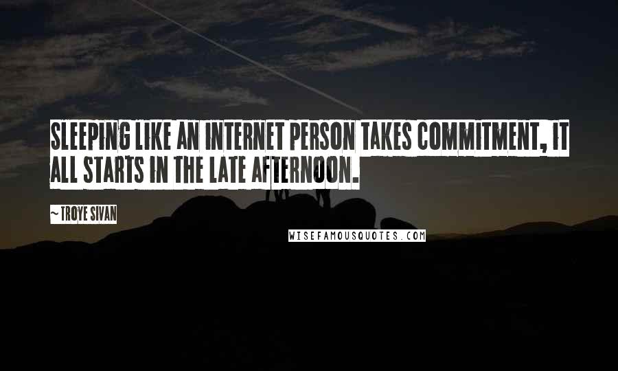 Troye Sivan quotes: Sleeping like an internet person takes commitment, it all starts in the late afternoon.