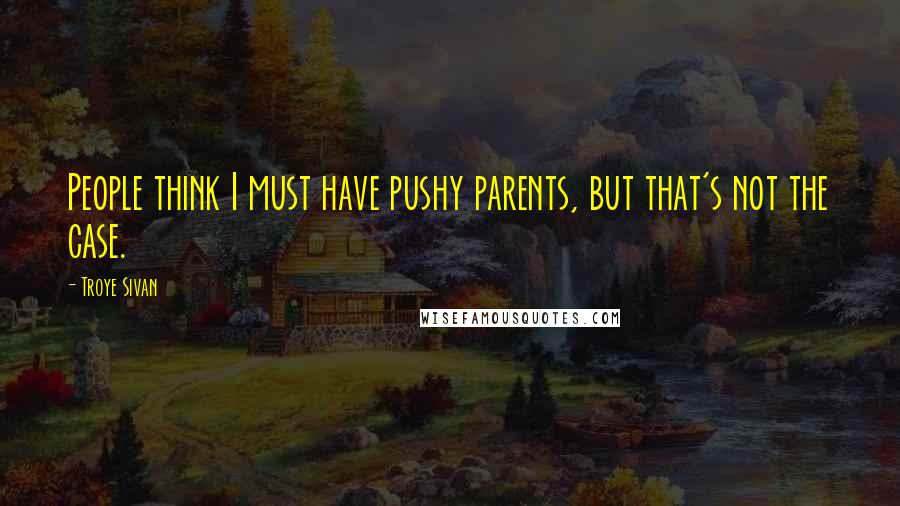 Troye Sivan quotes: People think I must have pushy parents, but that's not the case.