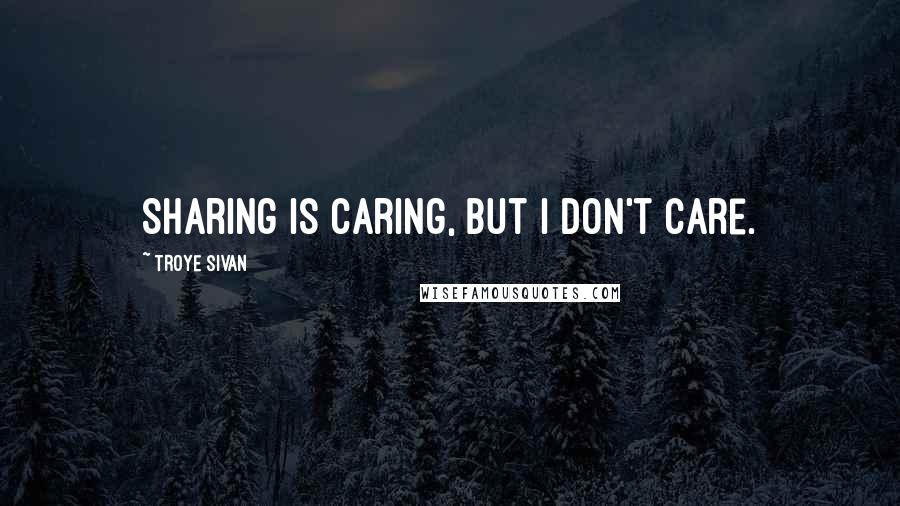 Troye Sivan quotes: Sharing is caring, but I don't care.