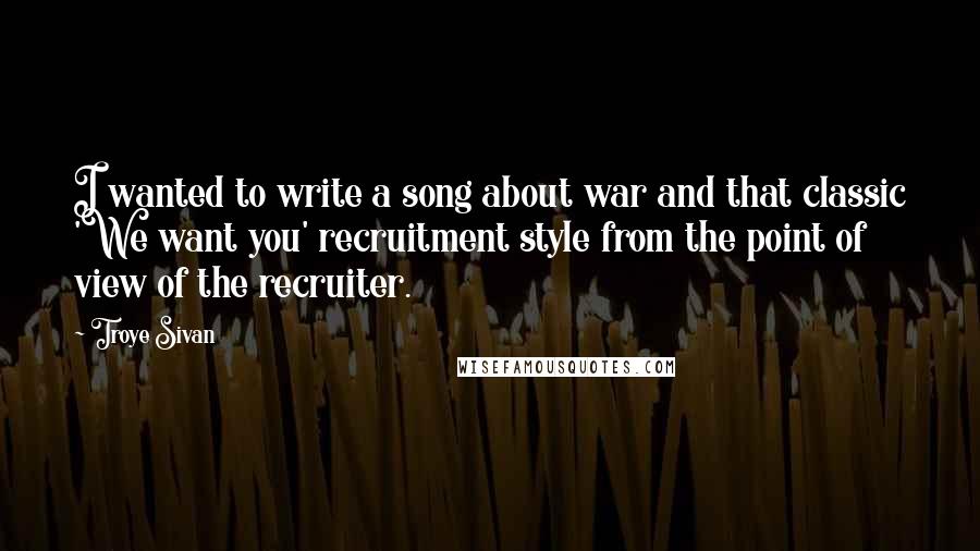 Troye Sivan quotes: I wanted to write a song about war and that classic 'We want you' recruitment style from the point of view of the recruiter.