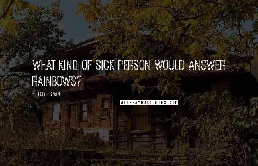 Troye Sivan quotes: What kind of sick person would answer rainbows?