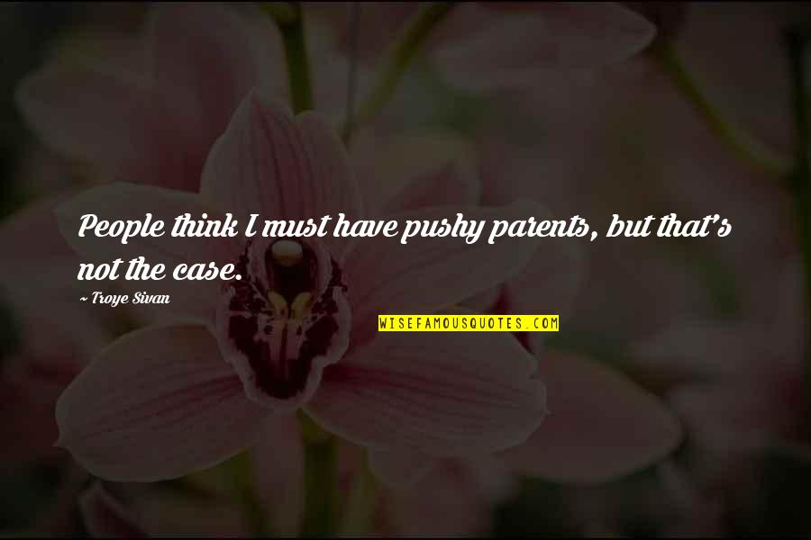 Troye Sivan Quotes By Troye Sivan: People think I must have pushy parents, but
