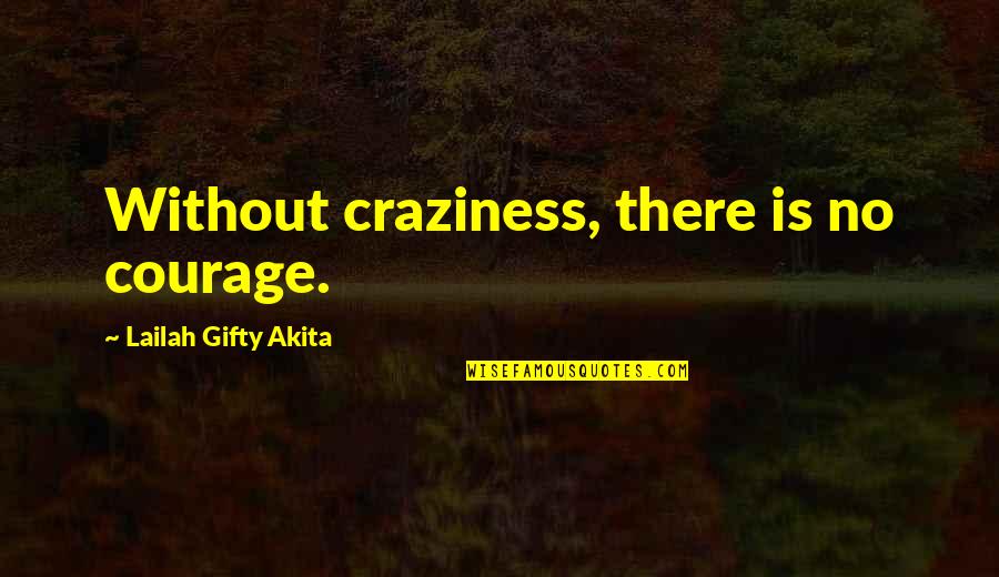 Trozo En Quotes By Lailah Gifty Akita: Without craziness, there is no courage.