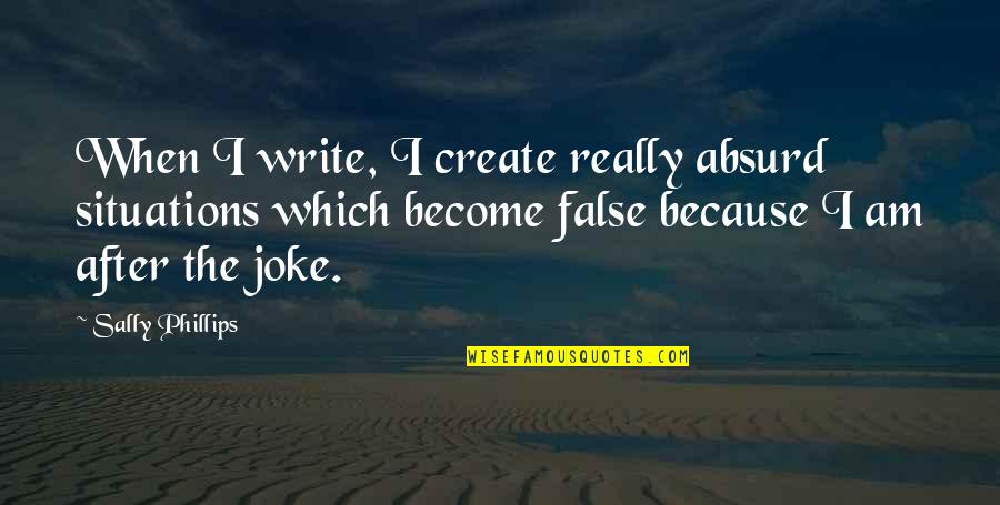 Trozos De Madera Quotes By Sally Phillips: When I write, I create really absurd situations Trozos De Madera Quotes By Sally Phillips: When I write, I create really absurd situations