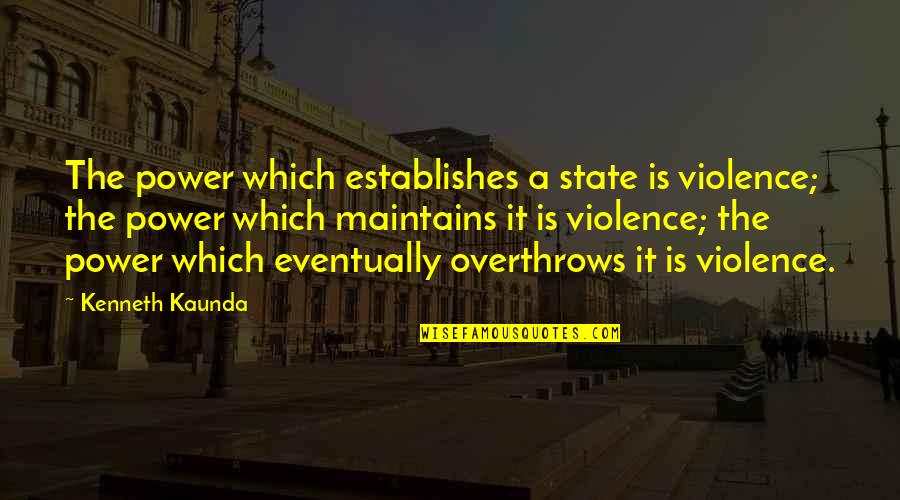 Trpicol Quotes By Kenneth Kaunda: The power which establishes a state is violence; Trpicol Quotes By Kenneth Kaunda: The power which establishes a state is violence;