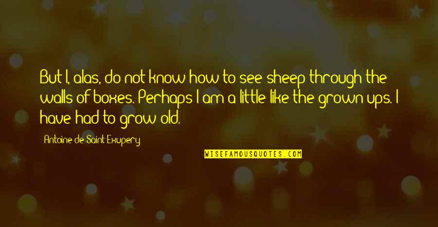 Trpka Quotes By Antoine De Saint-Exupery: But I, alas, do not know how to Trpka Quotes By Antoine De Saint-Exupery: But I, alas, do not know how to