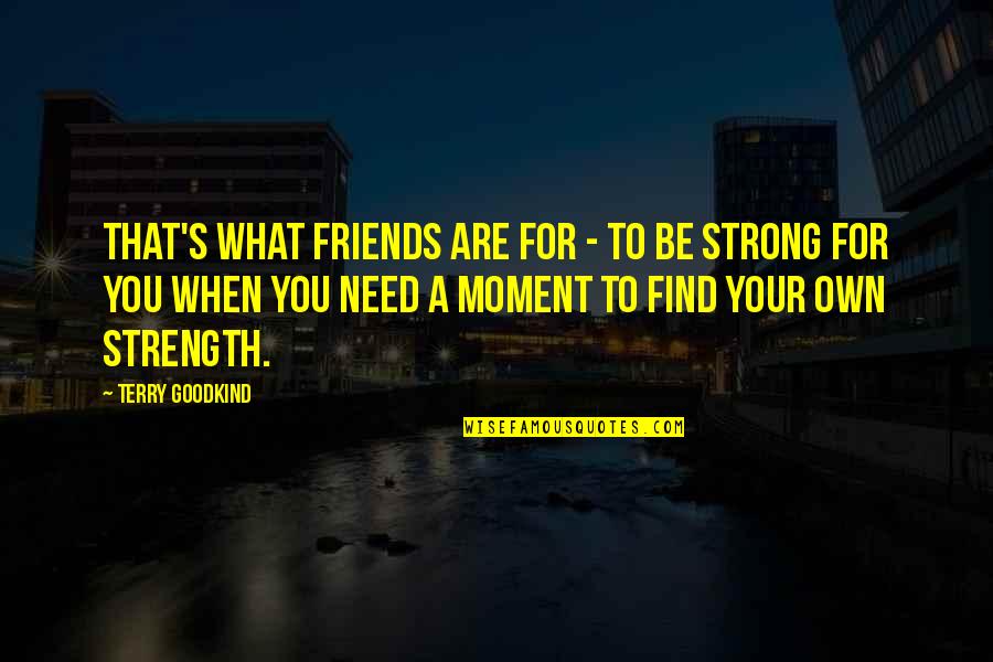 Trpko Zdravkovski Quotes By Terry Goodkind: That's what friends are for - to be Trpko Zdravkovski Quotes By Terry Goodkind: That's what friends are for - to be