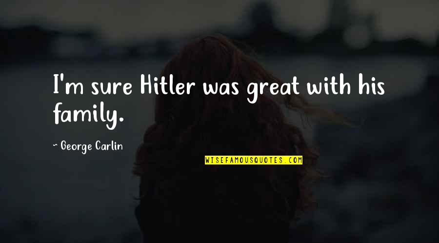 Trps Trichorhinophalangeal Syndrome Quotes By George Carlin: I'm sure Hitler was great with his family. Trps Trichorhinophalangeal Syndrome Quotes By George Carlin: I'm sure Hitler was great with his family.