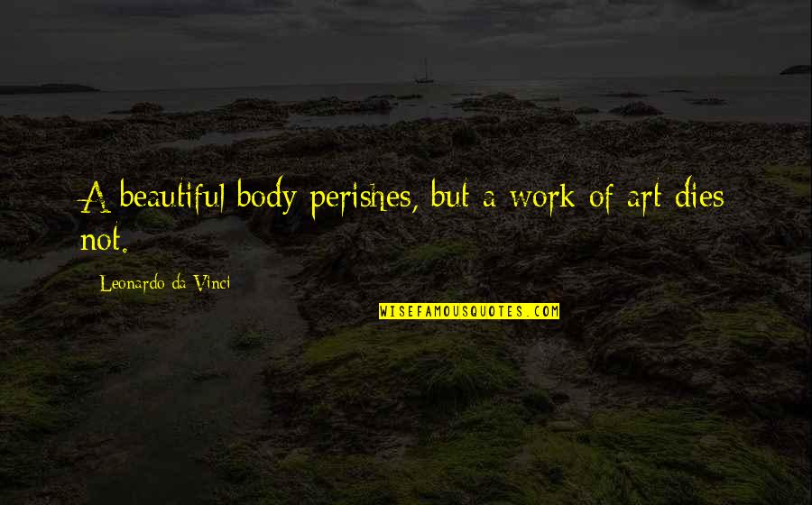 Trps Trichorhinophalangeal Syndrome Quotes By Leonardo Da Vinci: A beautiful body perishes, but a work of Trps Trichorhinophalangeal Syndrome Quotes By Leonardo Da Vinci: A beautiful body perishes, but a work of