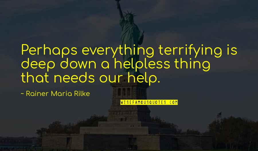 Trrorism Quotes By Rainer Maria Rilke: Perhaps everything terrifying is deep down a helpless