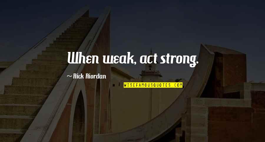 Trrorism Quotes By Rick Riordan: When weak, act strong.