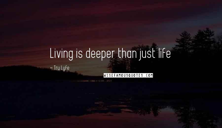 Tru Lyfe quotes: Living is deeper than just life