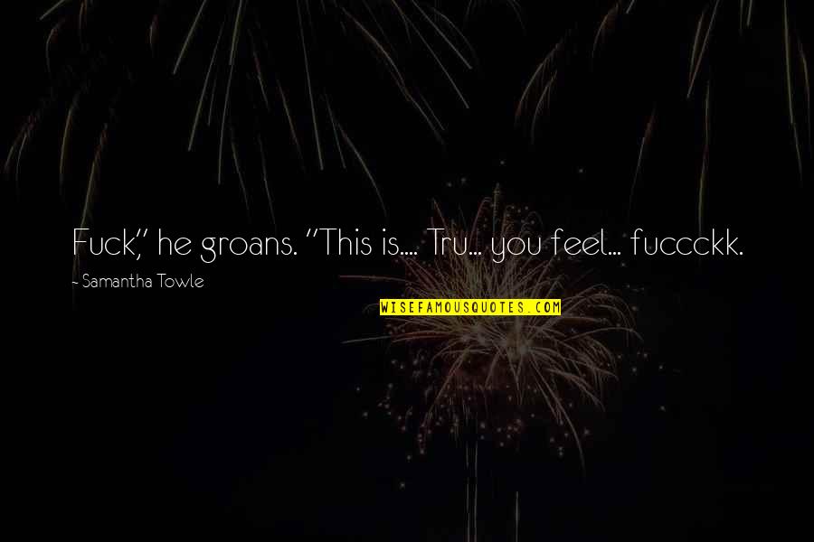 Tru Quotes By Samantha Towle: Fuck," he groans. "This is.... Tru... you feel...