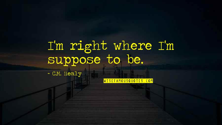 Truancy Prevention Quotes By C.M. Healy: I'm right where I'm suppose to be. Truancy Prevention Quotes By C.M. Healy: I'm right where I'm suppose to be.
