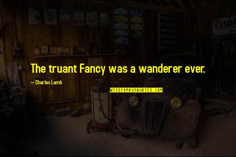 Truant Quotes By Charles Lamb: The truant Fancy was a wanderer ever.