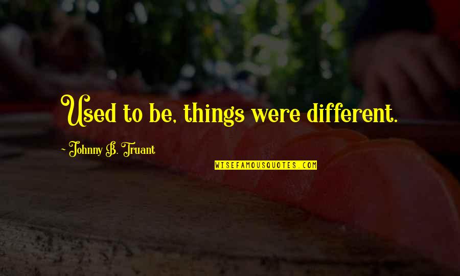 Truant Quotes By Johnny B. Truant: Used to be, things were different. Truant Quotes By Johnny B. Truant: Used to be, things were different.