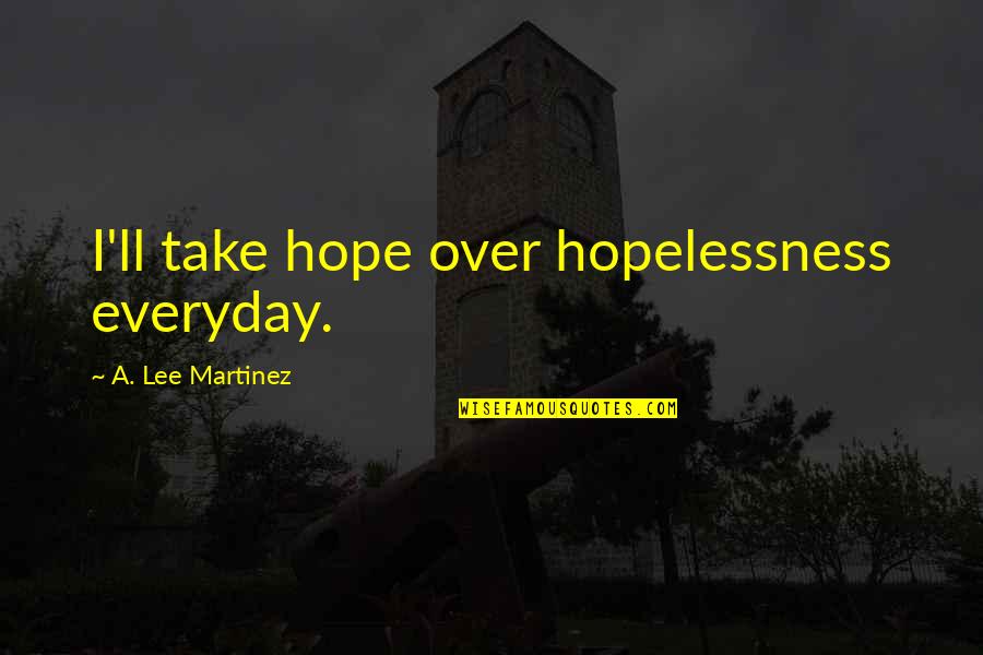 Truanted Quotes By A. Lee Martinez: I'll take hope over hopelessness everyday.