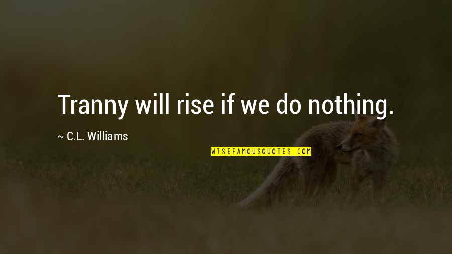 Truax Quotes By C.L. Williams: Tranny will rise if we do nothing. Truax Quotes By C.L. Williams: Tranny will rise if we do nothing.