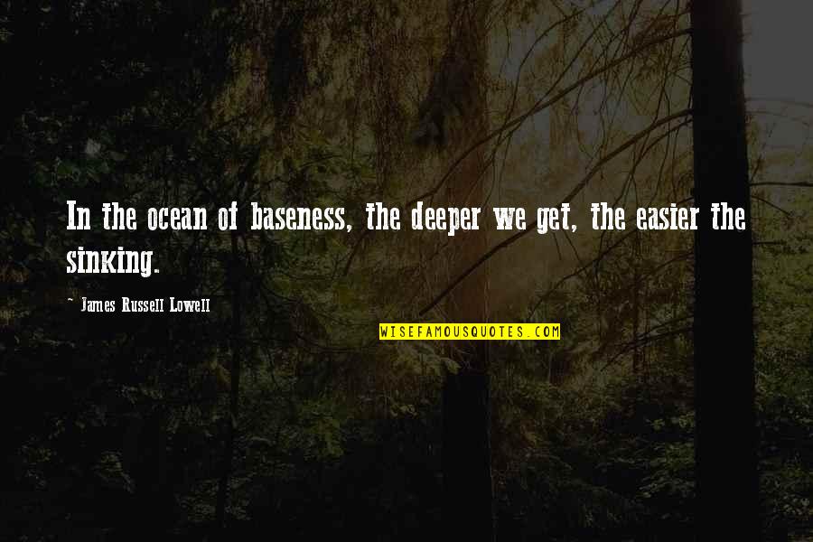 Truax Quotes By James Russell Lowell: In the ocean of baseness, the deeper we Truax Quotes By James Russell Lowell: In the ocean of baseness, the deeper we