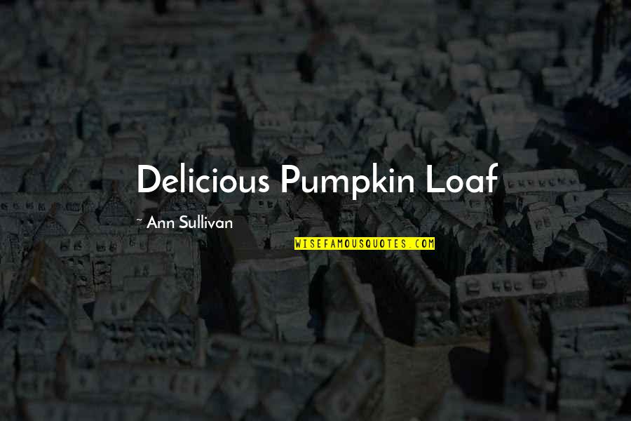 Truble Quotes By Ann Sullivan: Delicious Pumpkin Loaf
