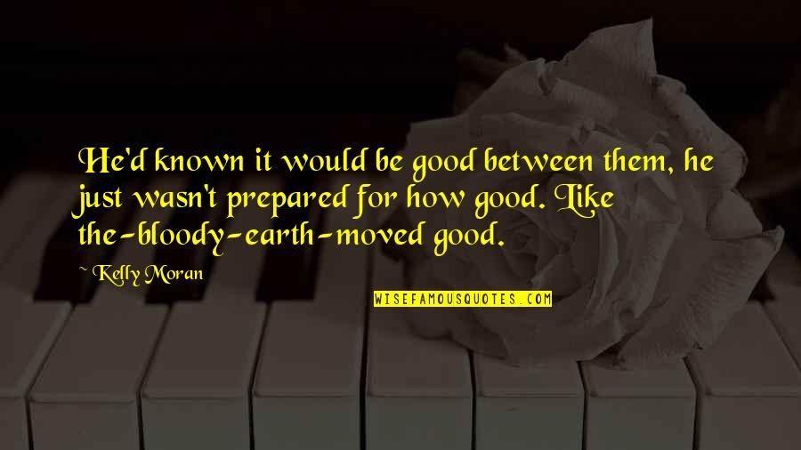 Trubshaw Boxtrolls Quotes By Kelly Moran: He'd known it would be good between them, Trubshaw Boxtrolls Quotes By Kelly Moran: He'd known it would be good between them,