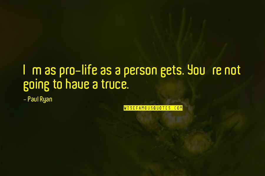 Truce Quotes By Paul Ryan: I'm as pro-life as a person gets. You're